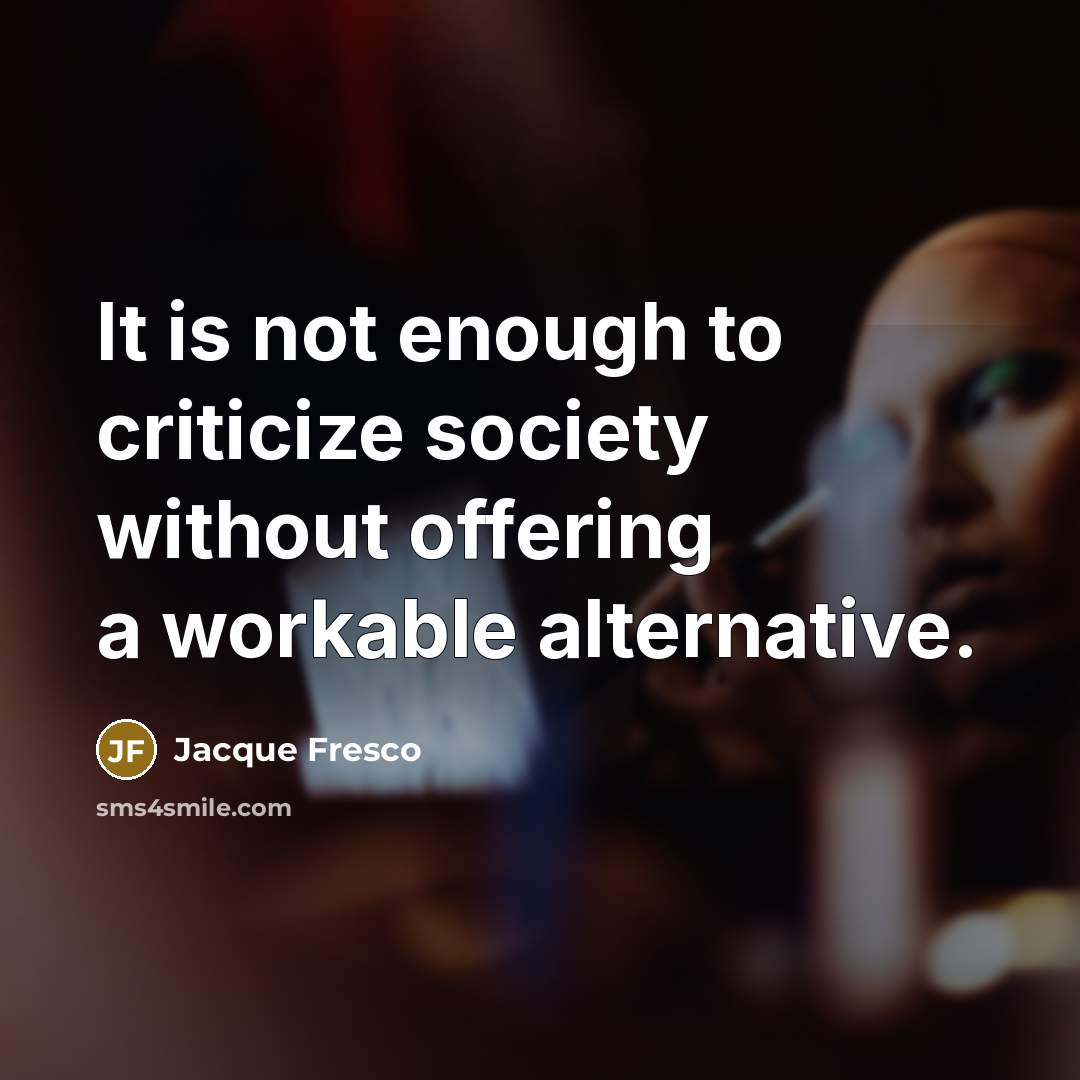 “It is not enough to criticize society without offering a…” quote by Jacque Fresco