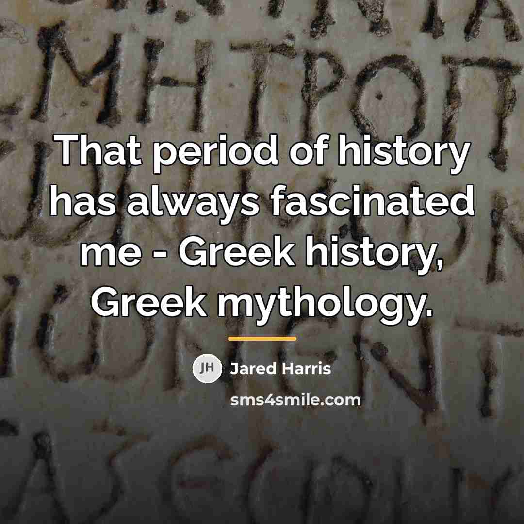 “That period of history has always fascinated me - Greek…” quote by Jared Harris