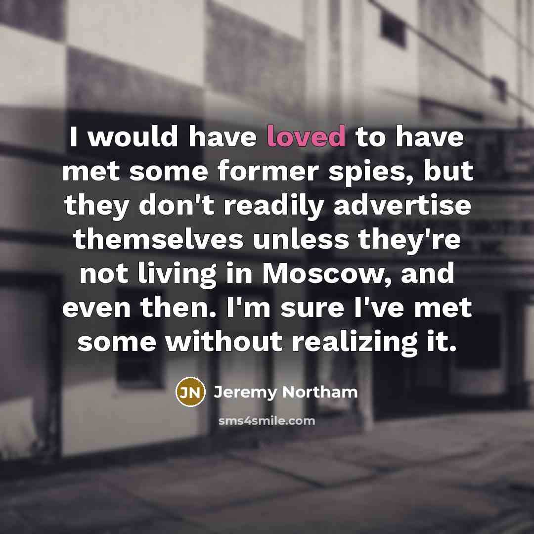 “I would have loved to have met some former spies,…” quote by Jeremy Northam