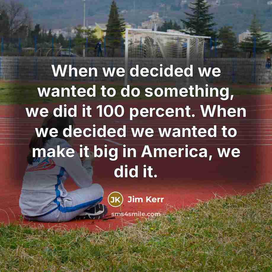 “When we decided we wanted to do something, we did…” quote by Jim Kerr