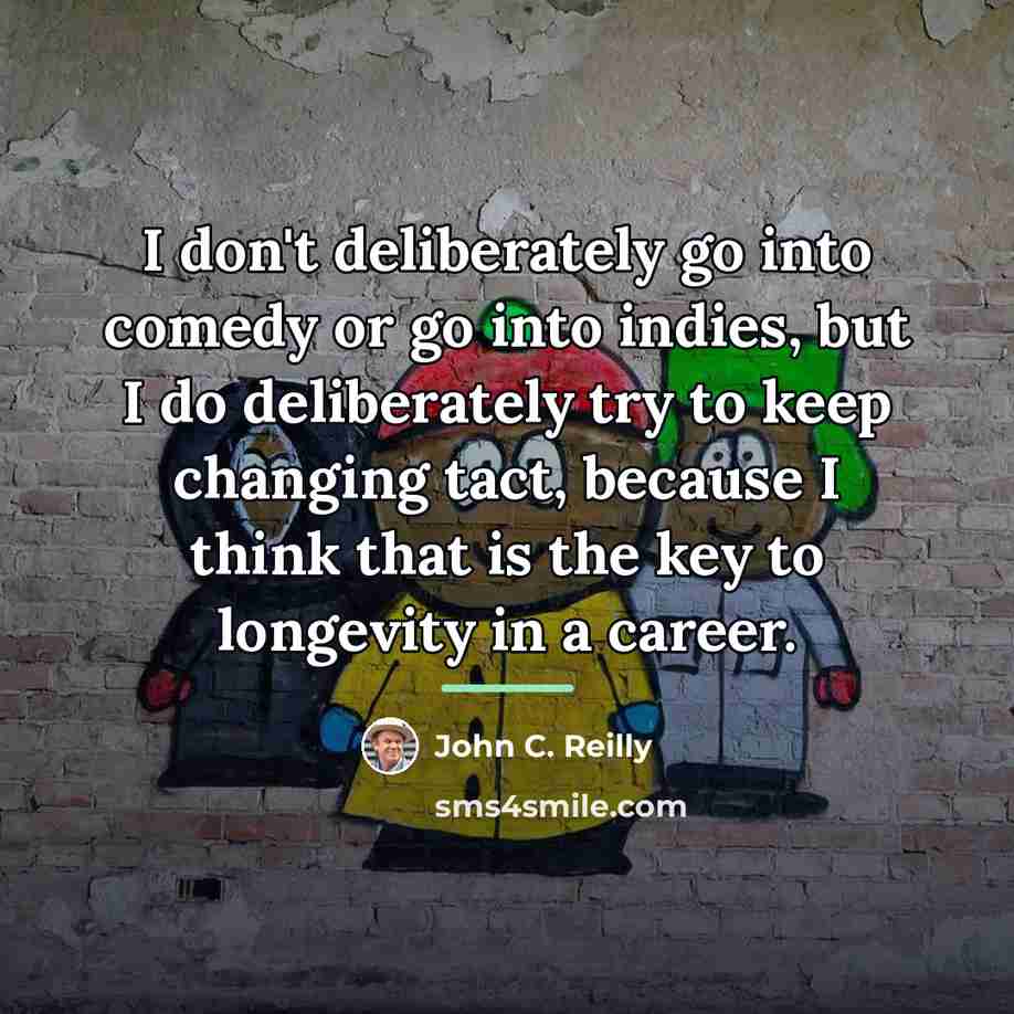 “I don't deliberately go into comedy or go into indies,…” quote by John C. Reilly