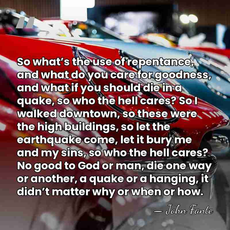 So what’s the use of repentance, and what do you care for&hellip; - John Fante