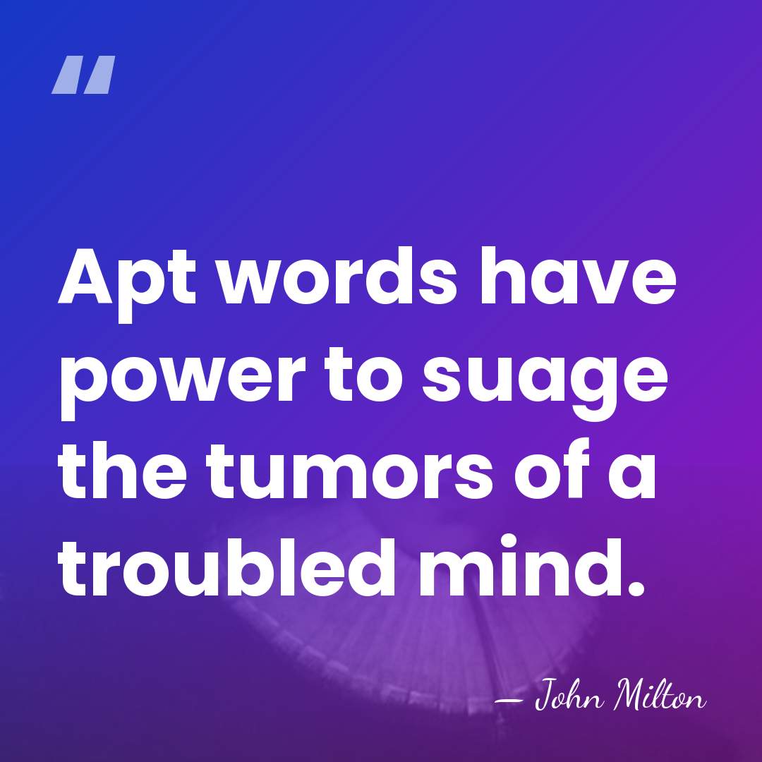 Apt words have power to suage the tumors of a troubled mind. - John Milton