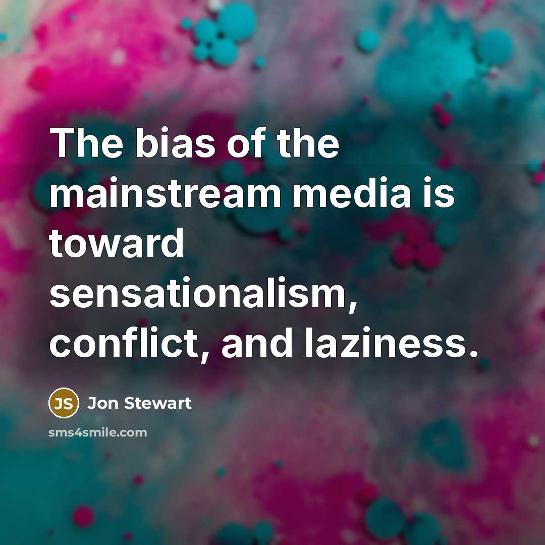 “The bias of the mainstream media is toward sensationalism, conflict,…” quote by Jon Stewart