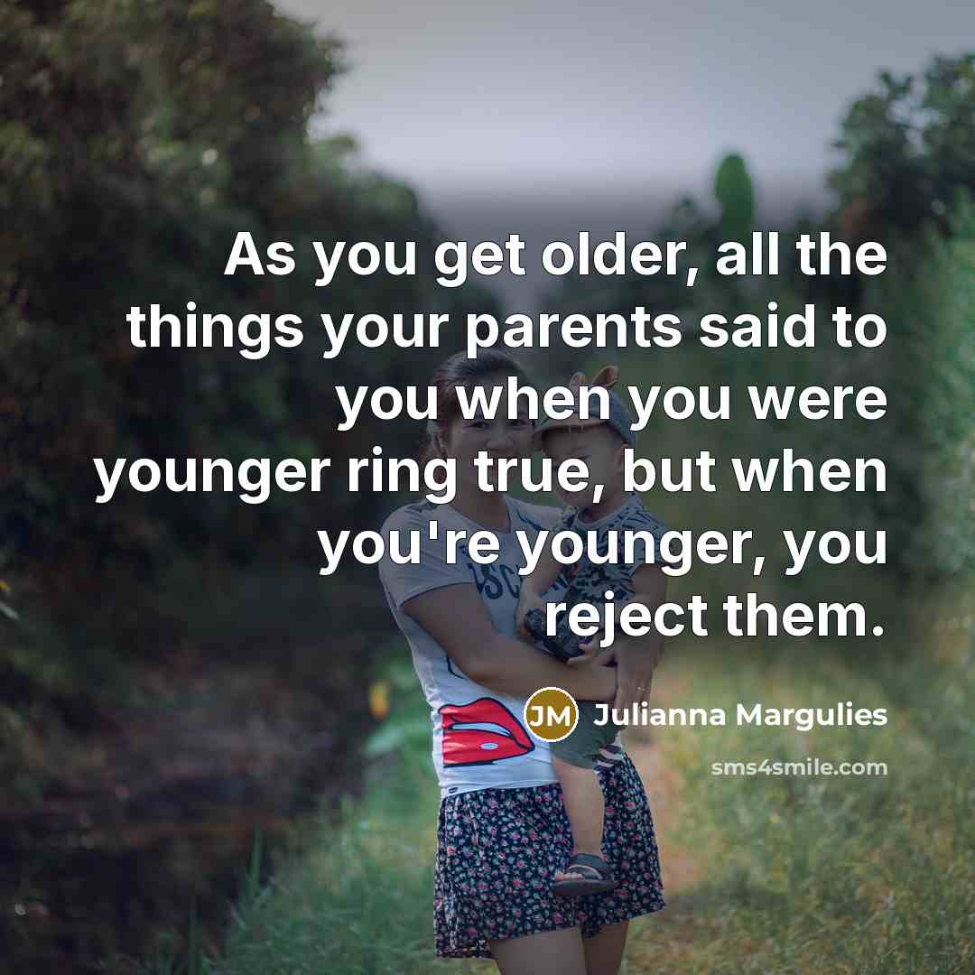 “As you get older, all the things your parents said…” quote by Julianna Margulies
