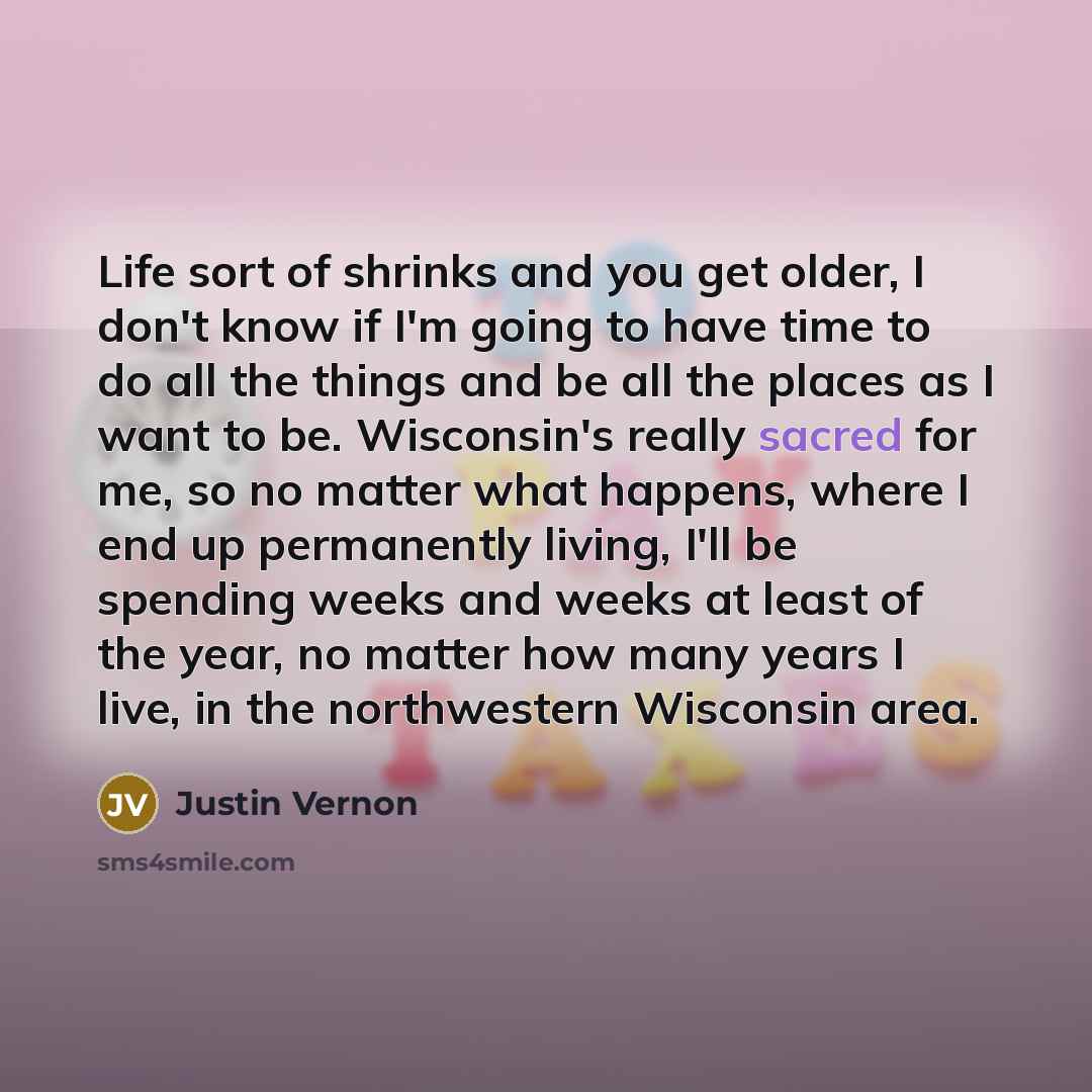 “Life sort of shrinks and you get older, I don't…” quote by Justin Vernon