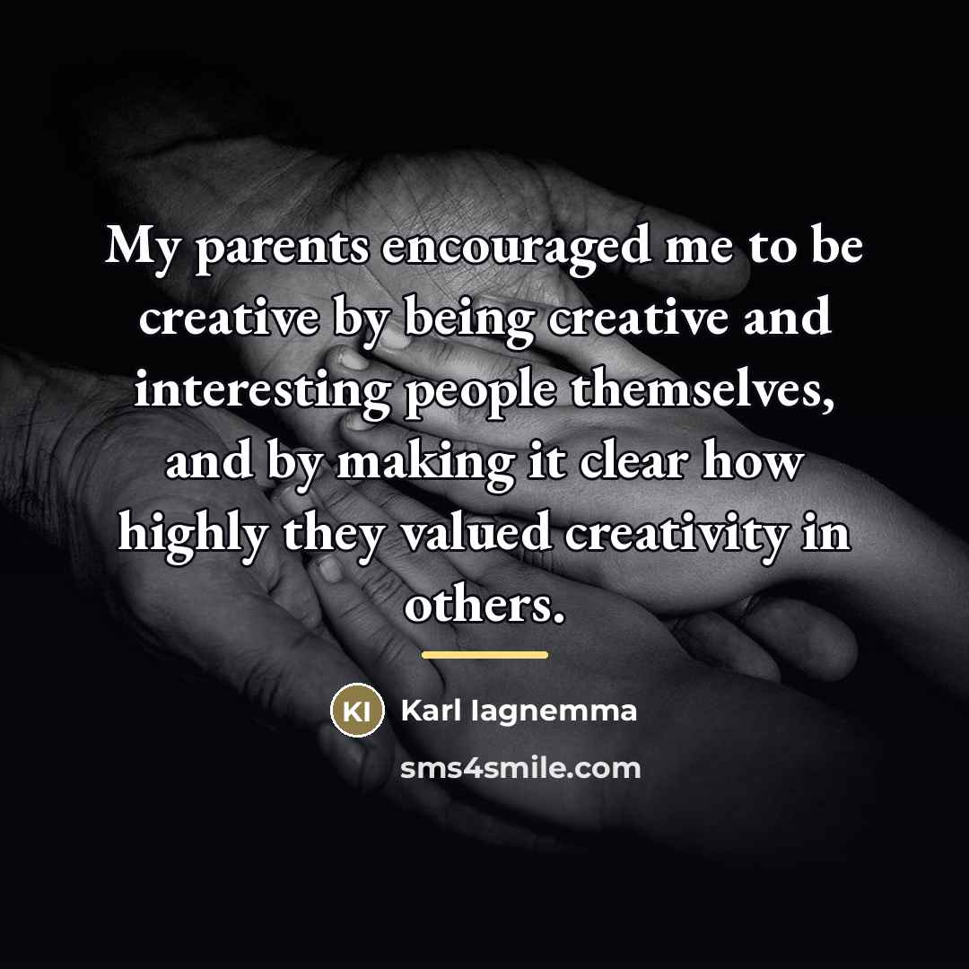 “My parents encouraged me to be creative by being creative…” quote by Karl Iagnemma