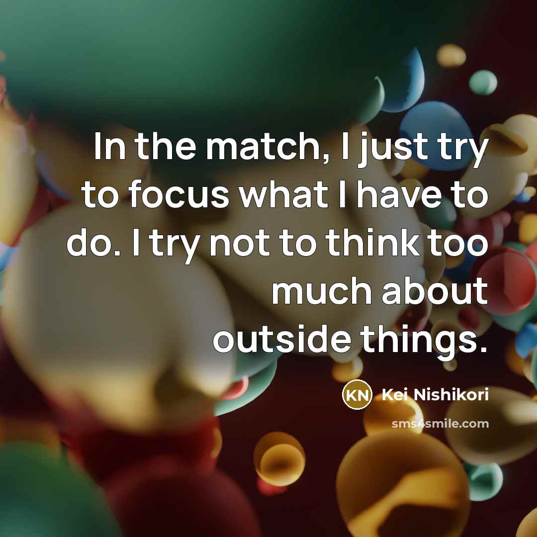 “In the match, I just try to focus what I…” quote by Kei Nishikori
