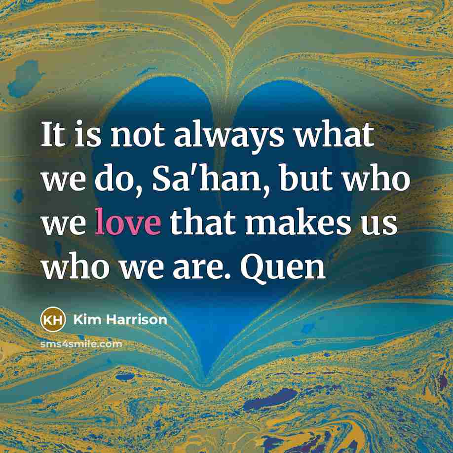 “It is not always what we do, Sa'han, but who…” quote by Kim Harrison