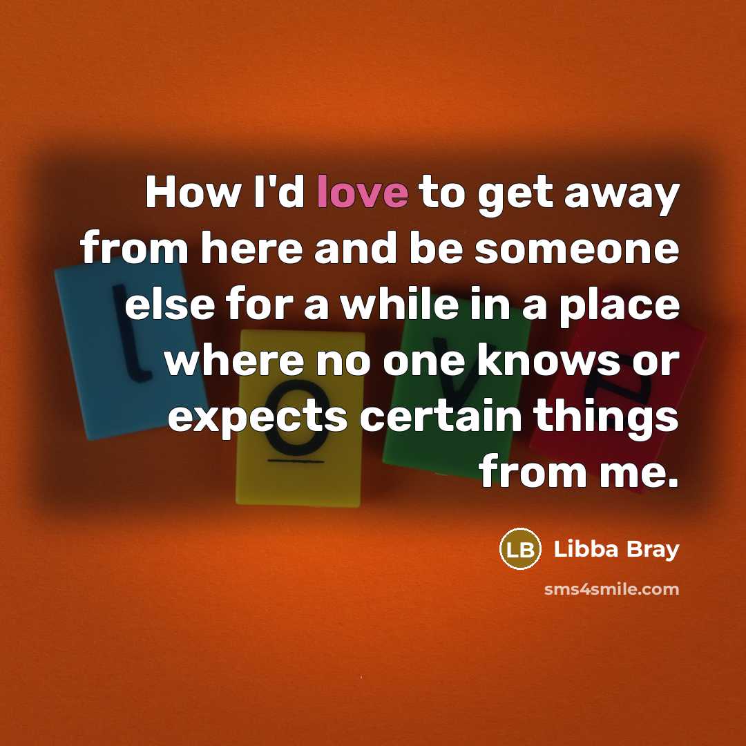“How I'd love to get away from here and be…” quote by Libba Bray