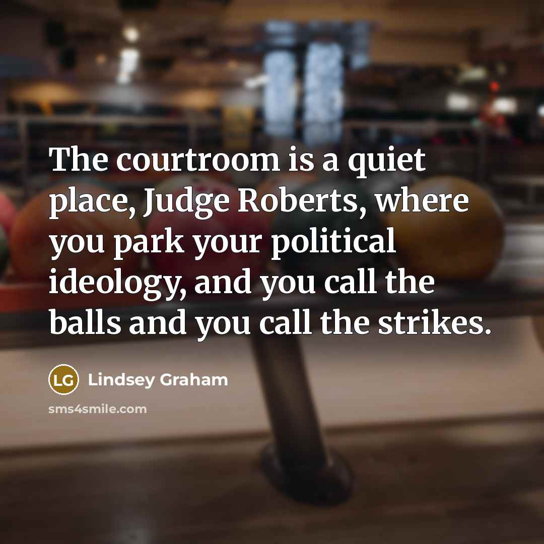 “The courtroom is a quiet place, Judge Roberts, where you…” quote by Lindsey Graham