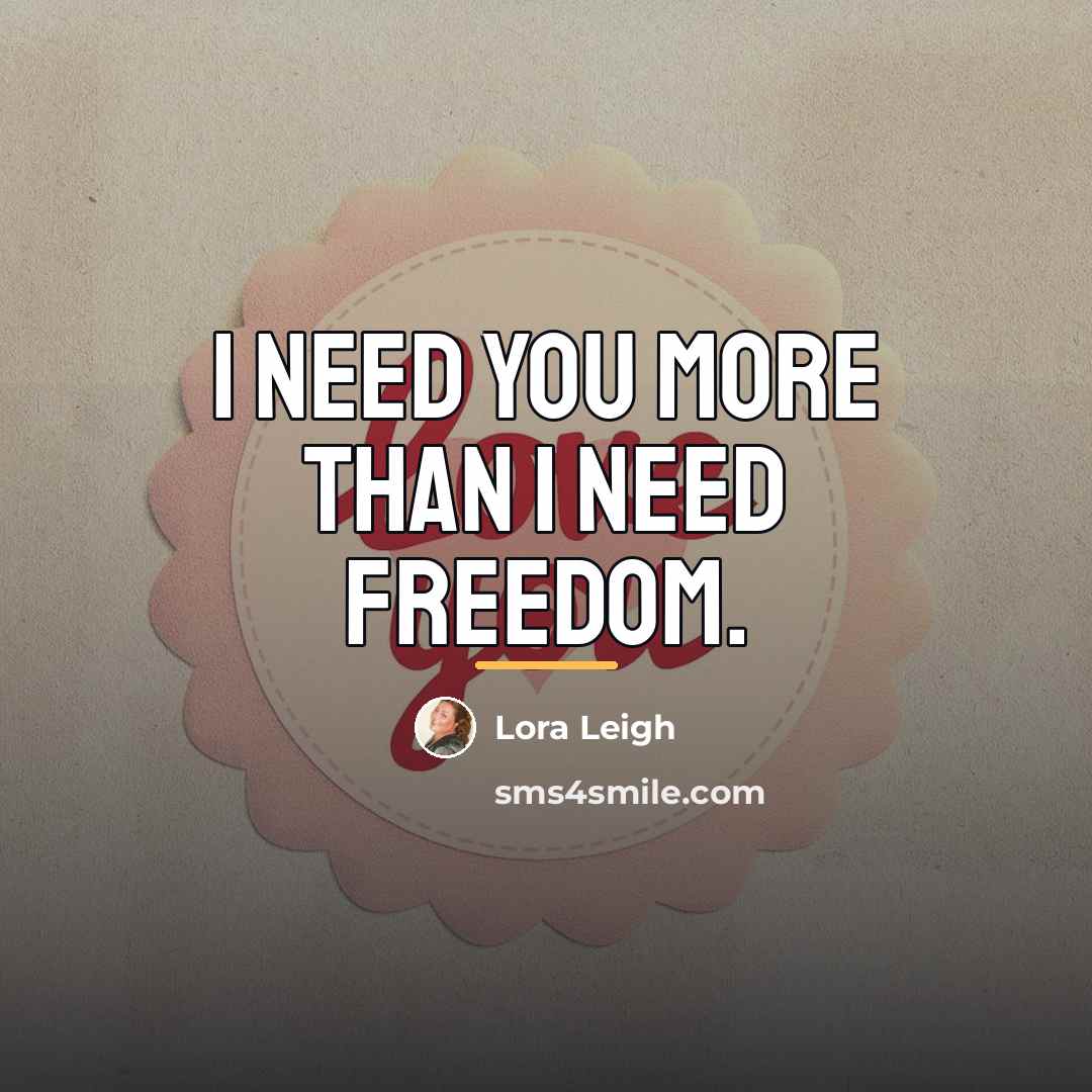 “I need you more than I need freedom.…” quote by Lora Leigh
