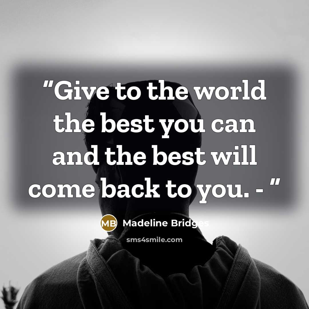 “Give to the world the best you can and the best will come back to you. -” quote by Madeline Bridges