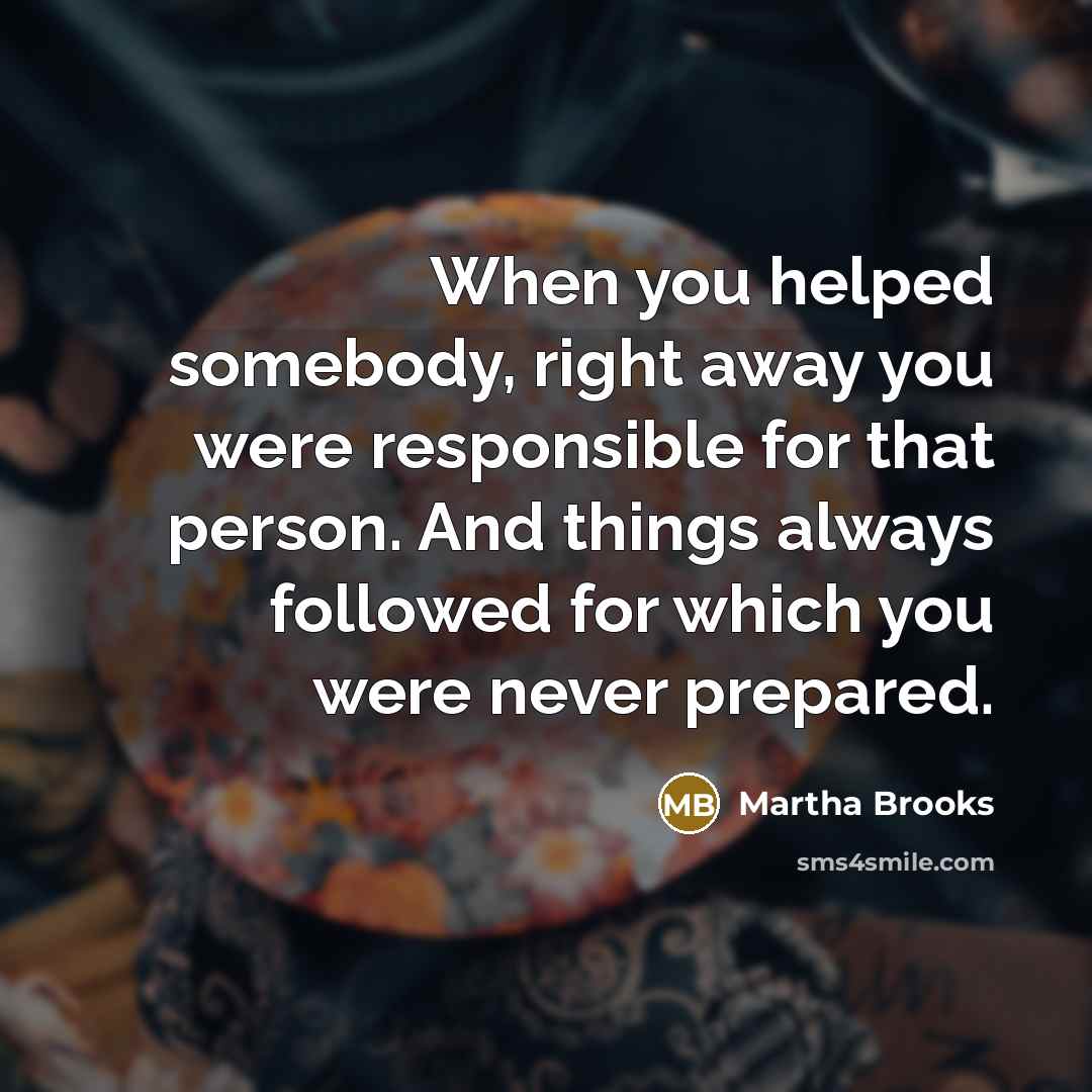 “When you helped somebody, right away you were responsible for…” quote by Martha Brooks