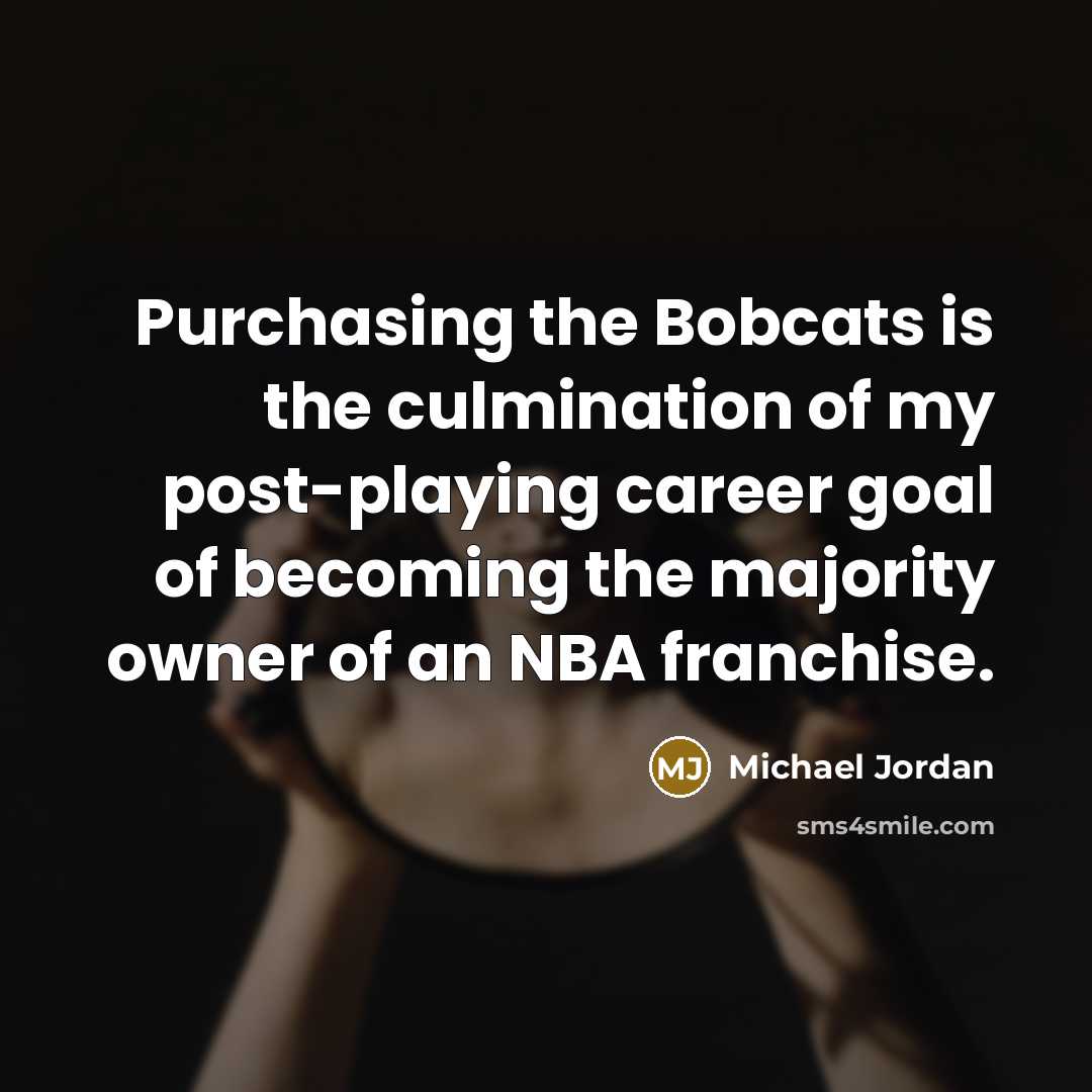 “Purchasing the Bobcats is the culmination of my post-playing career…” quote by Michael Jordan