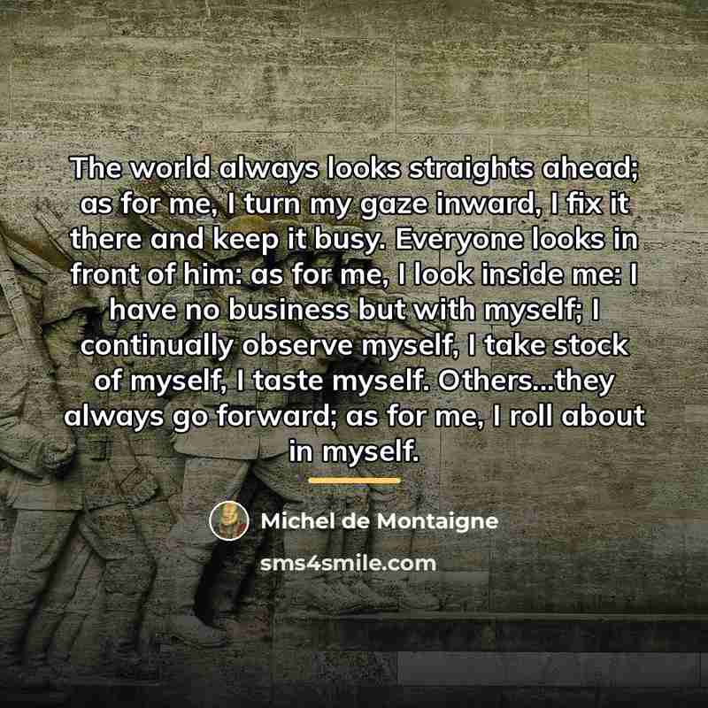 “The world always looks straights ahead; as for me, I…” quote by Michel de Montaigne