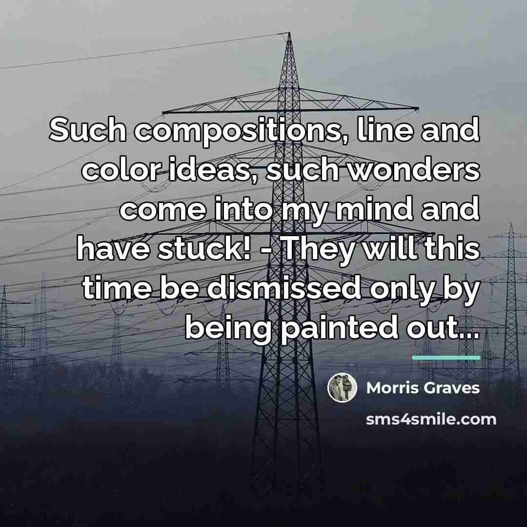 “Such compositions, line and color ideas, such wonders come into…” quote by Morris Graves