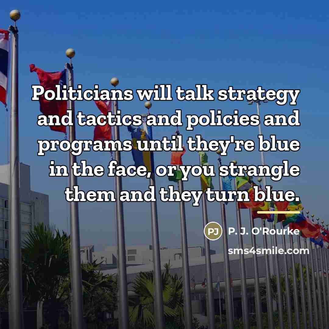 “Politicians will talk strategy and tactics and policies and programs…” quote by P. J. O'Rourke