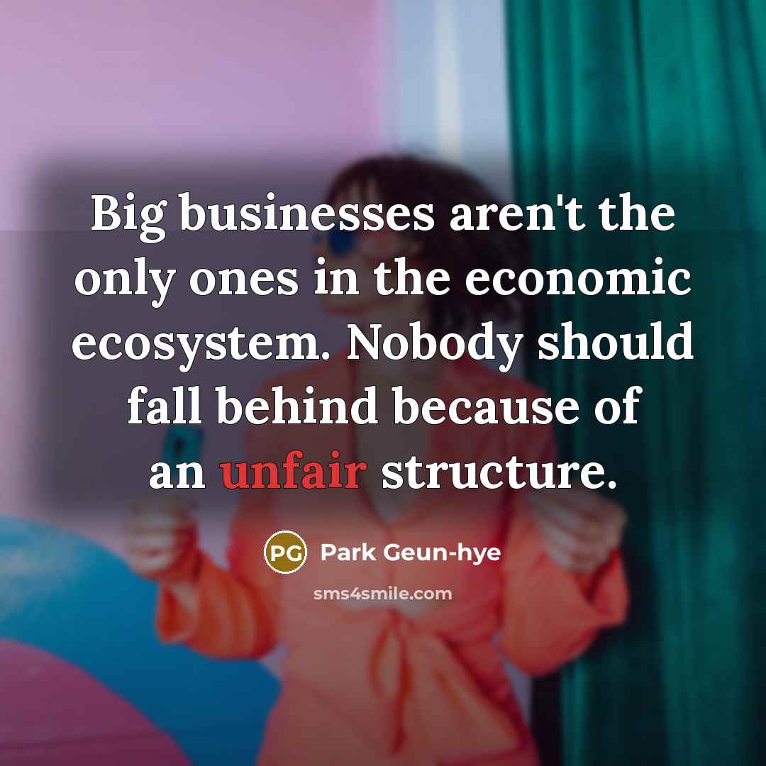 “Big businesses aren't the only ones in the economic ecosystem.…” quote by Park Geun-hye