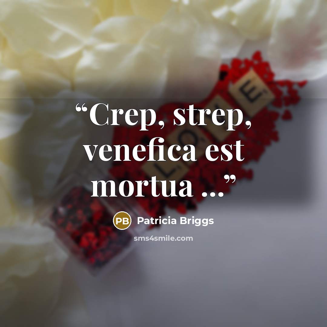 “Crep, strep, venefica est mortua ...” quote by Patricia Briggs