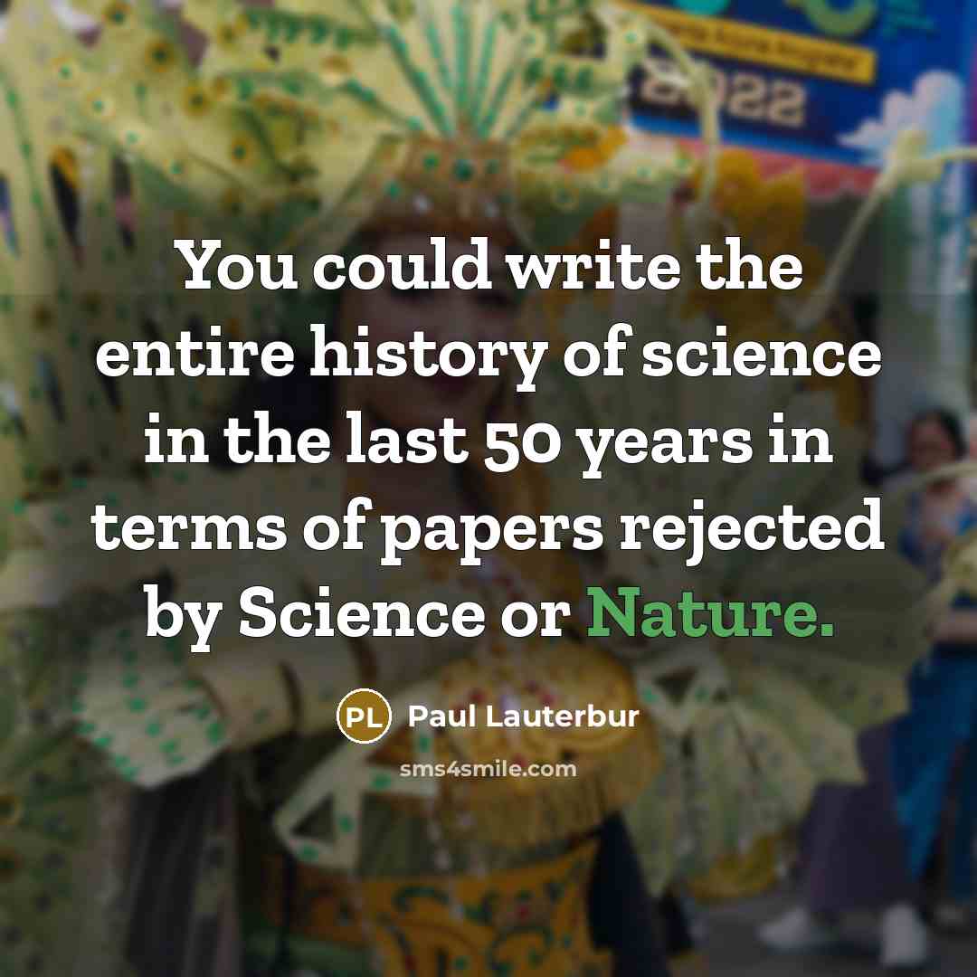 “You could write the entire history of science in the last 50 years in terms of papers rejected by Science or Nature.” quote by Paul Lauterbur