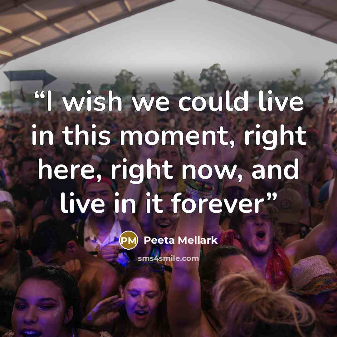 “I wish we could live in this moment, right here, right now, and live in it forever” quote by Peeta Mellark