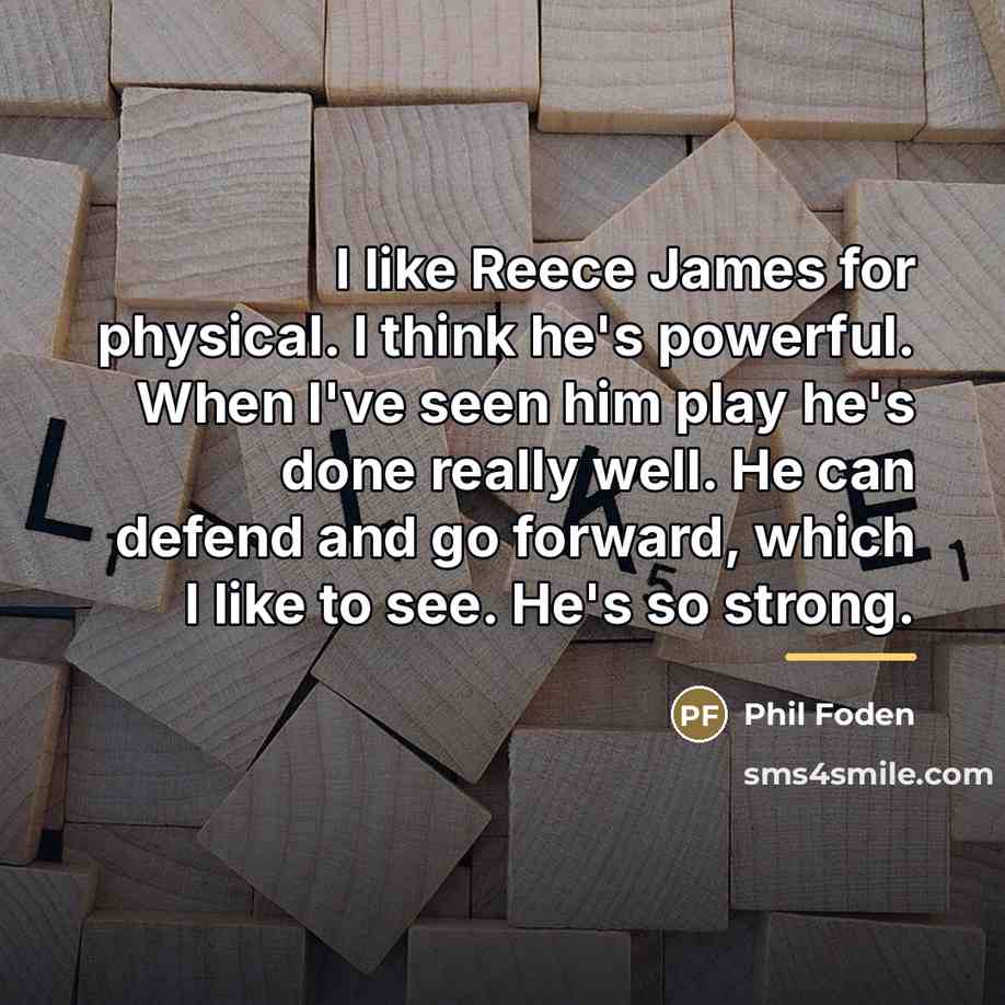 “I like Reece James for physical. I think he's powerful.…” quote by Phil Foden