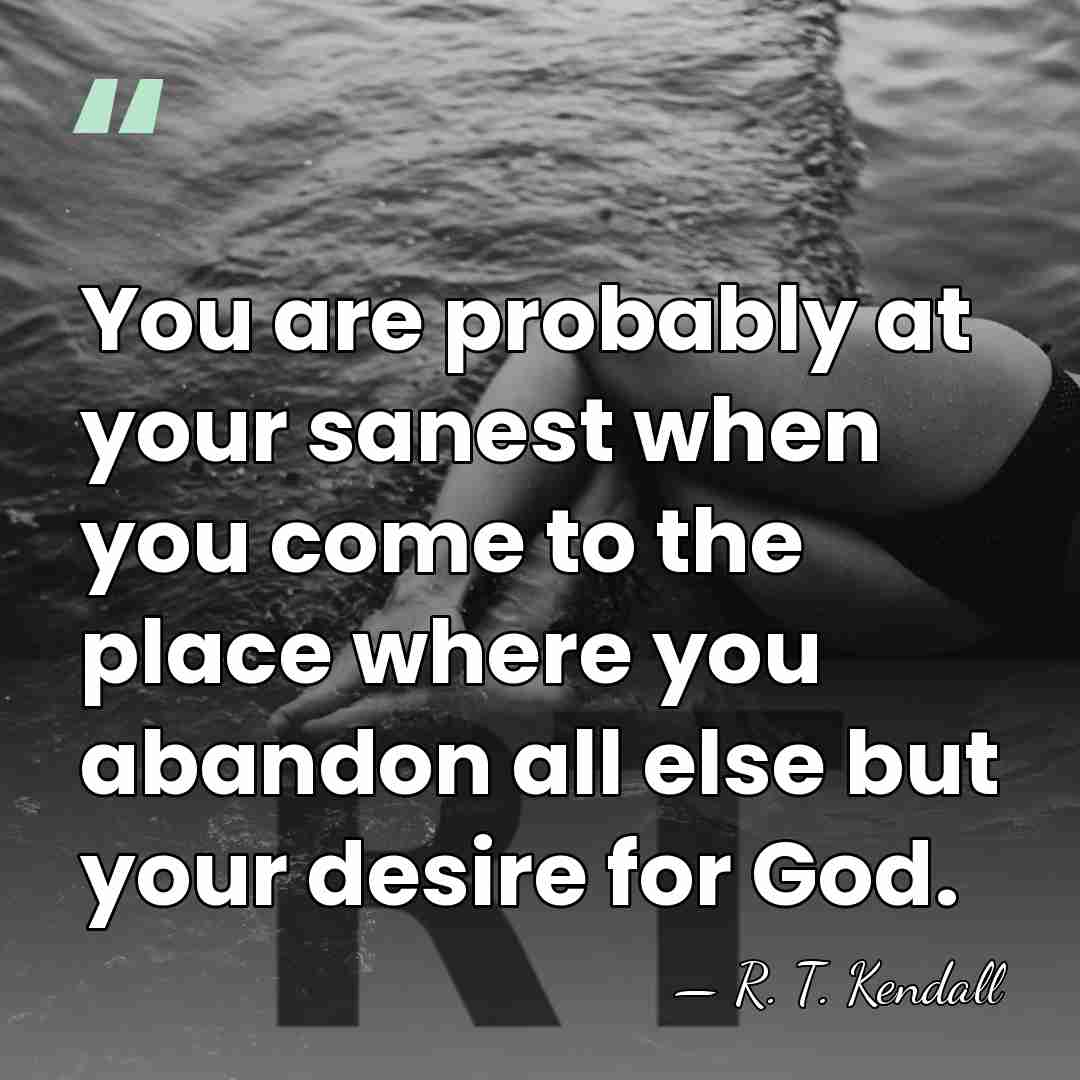 You are probably at your sanest when you come to the place&hellip; - R. T. Kendall