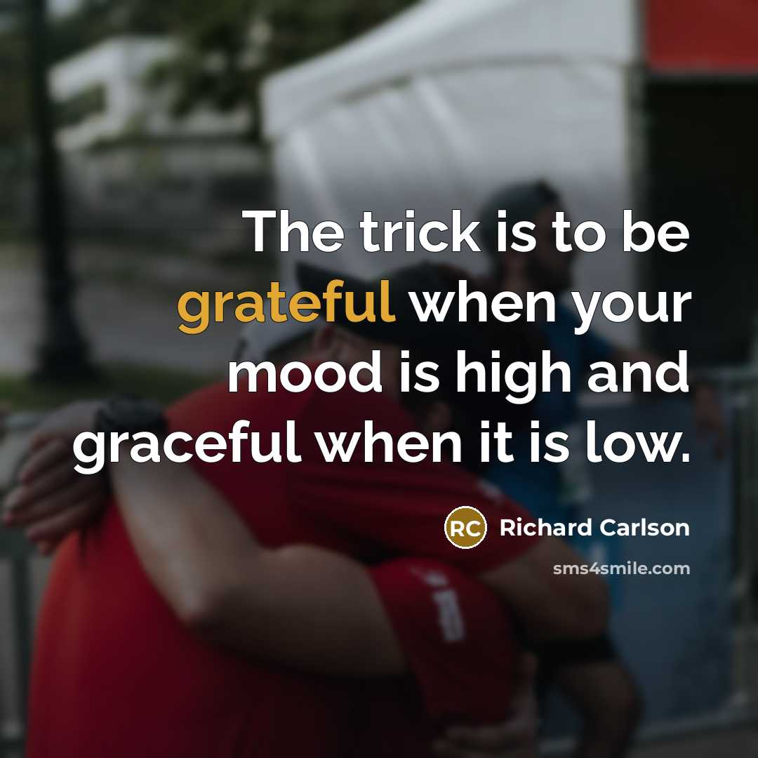 “The trick is to be grateful when your mood is…” quote by Richard Carlson