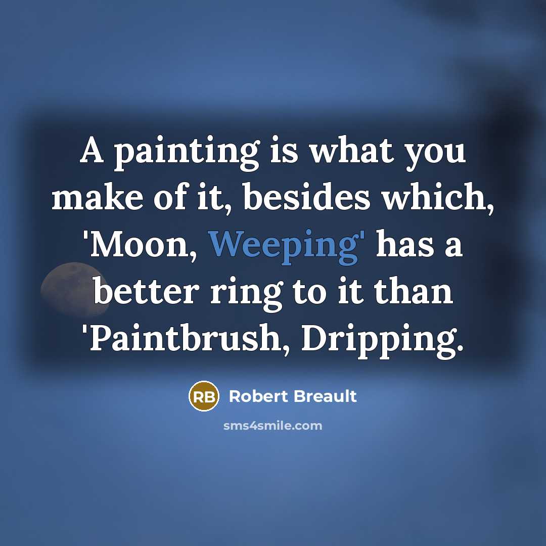 “A painting is what you make of it, besides which,…” quote by Robert Breault