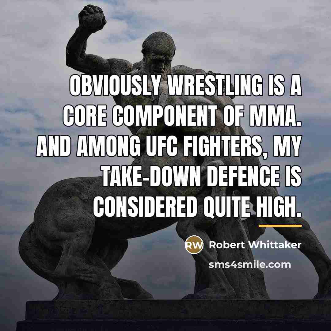 “Obviously wrestling is a core component of MMA. And among…” quote by Robert Whittaker