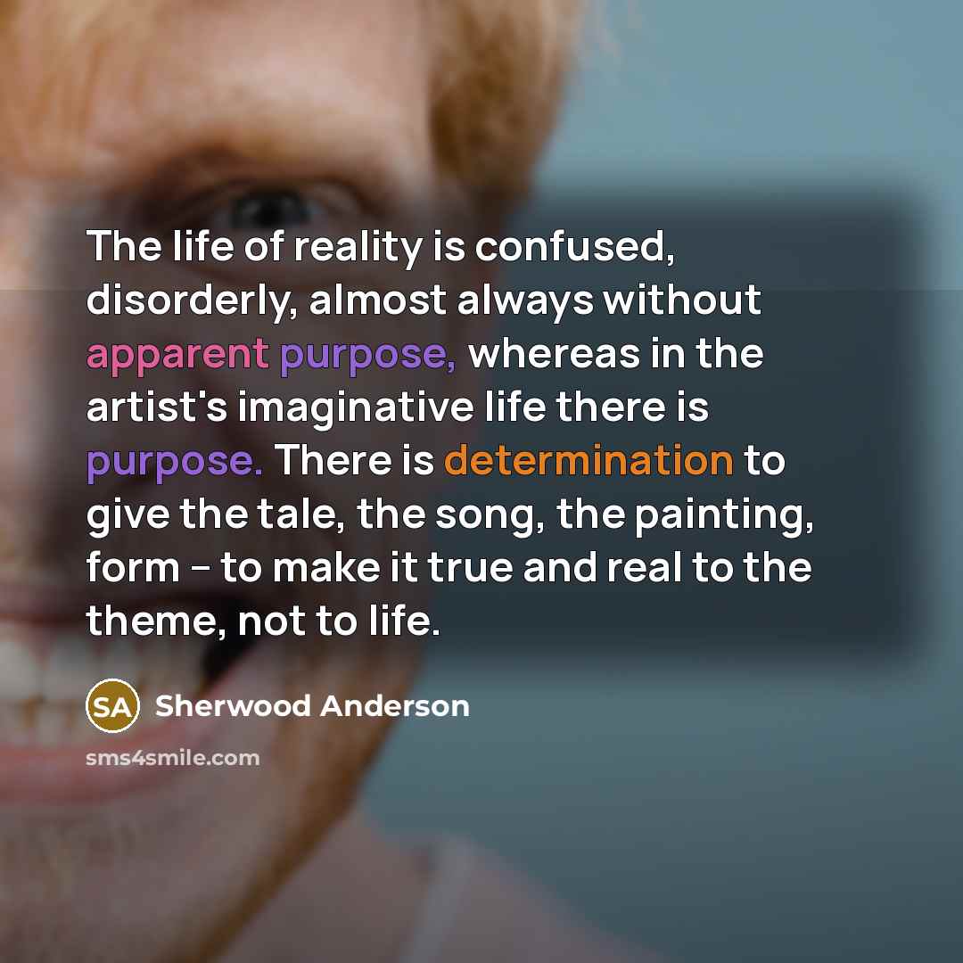 “The life of reality is confused, disorderly, almost always without…” quote by Sherwood Anderson