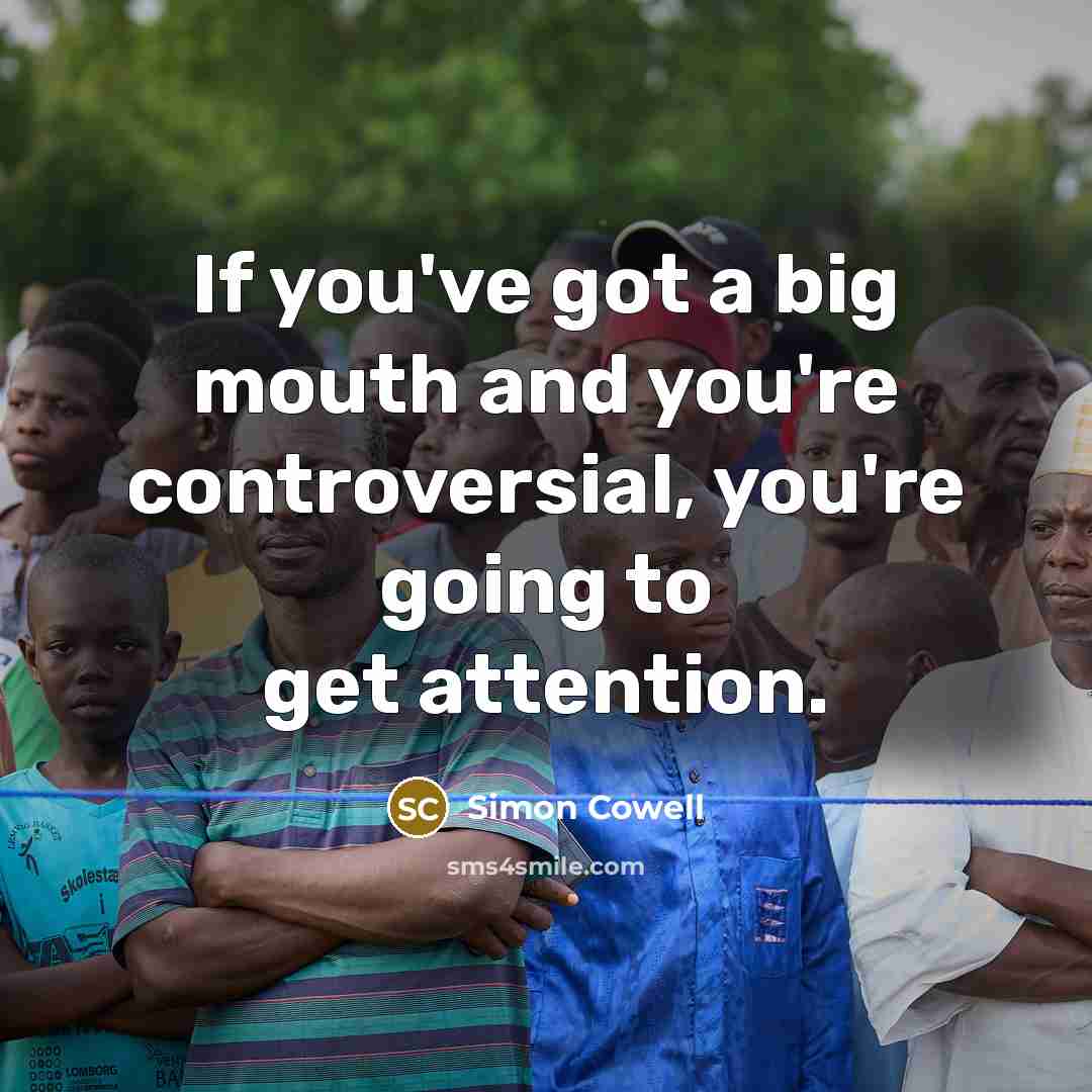 “If you've got a big mouth and you're controversial, you're…” quote by Simon Cowell