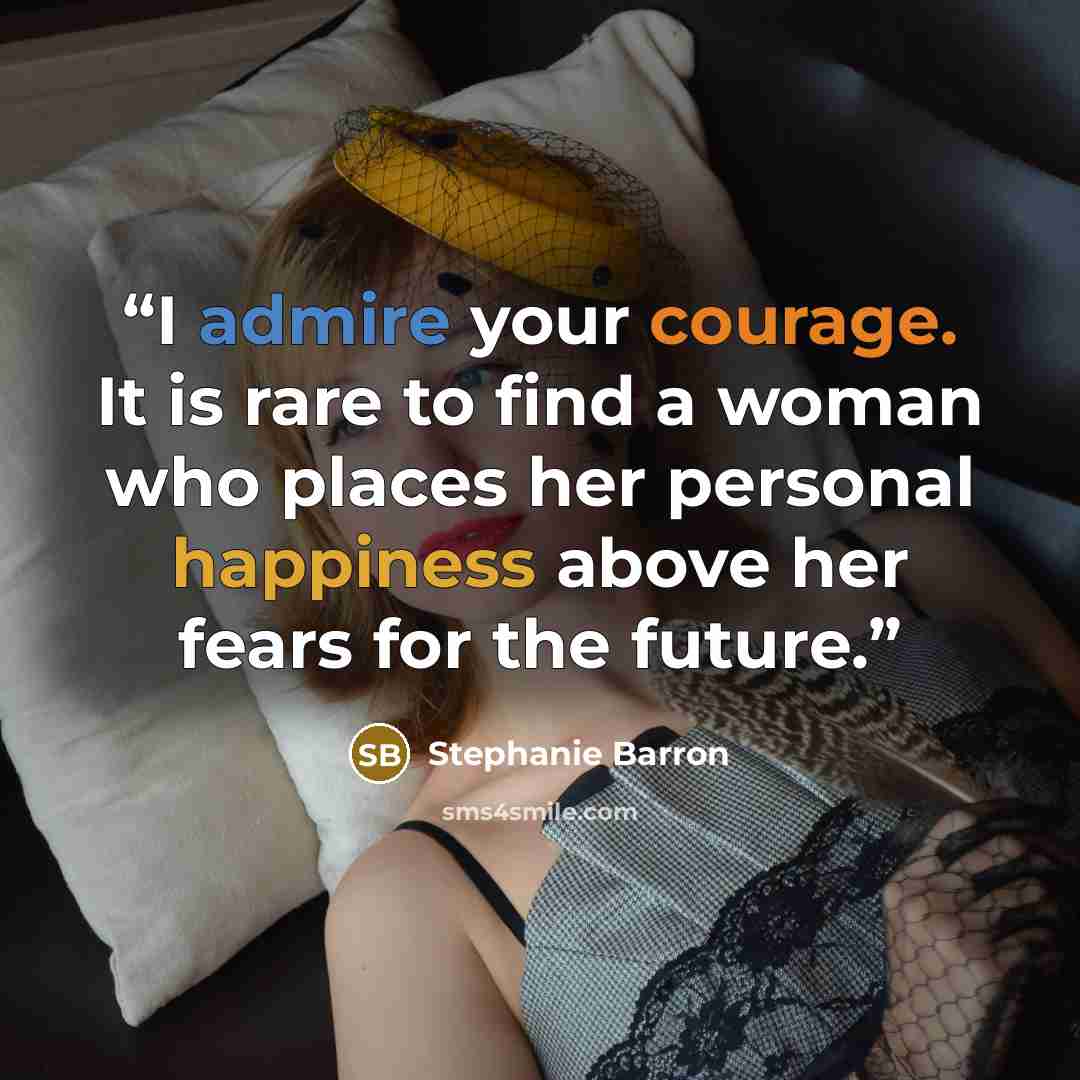 “I admire your courage. It is rare to find a woman who places her personal happiness above her fears for the future.” quote by Stephanie Barron