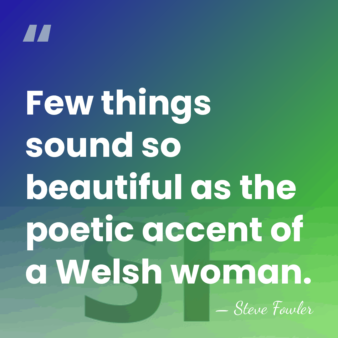 Few things sound so beautiful as the poetic accent of a Welsh&hellip; - Steve Fowler