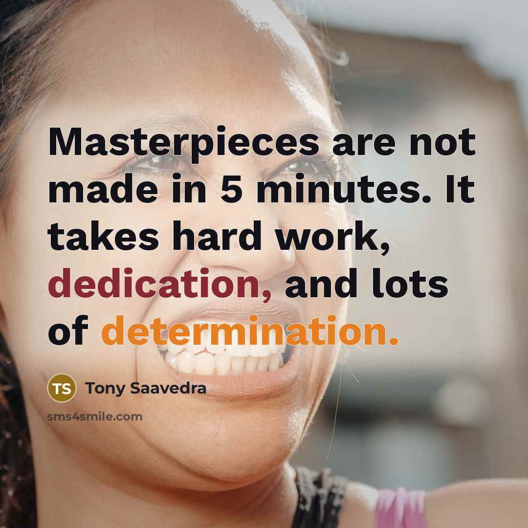 “Masterpieces are not made in 5 minutes. It takes hard…” quote by Tony Saavedra