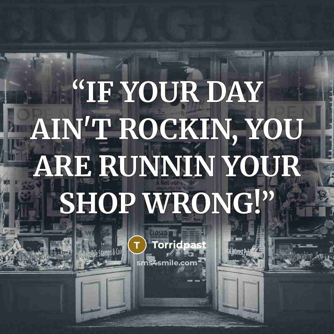 “IF YOUR DAY AIN'T ROCKIN, YOU ARE RUNNIN YOUR SHOP WRONG!” quote by Torridpast