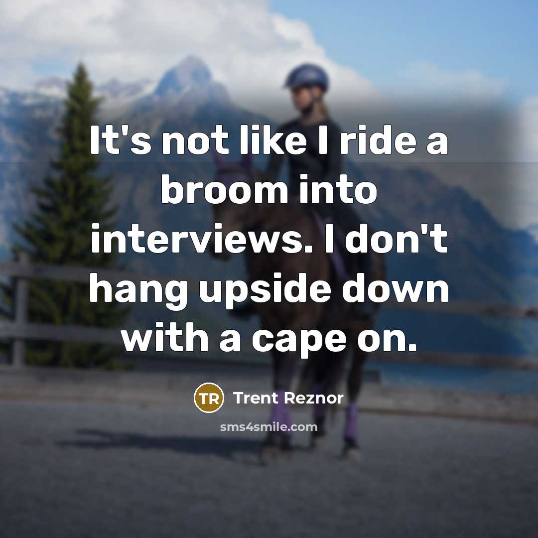 “It's not like I ride a broom into interviews. I…” quote by Trent Reznor