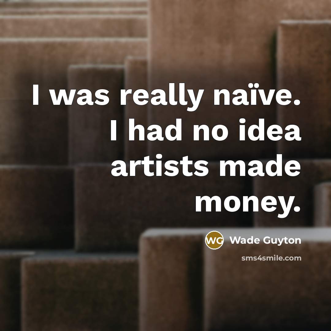 “I was really naïve. I had no idea artists made…” quote by Wade Guyton