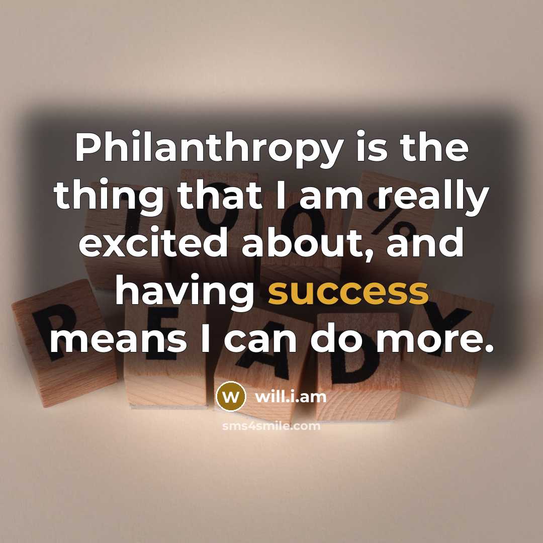 “Philanthropy is the thing that I am really excited about,…” quote by will.i.am