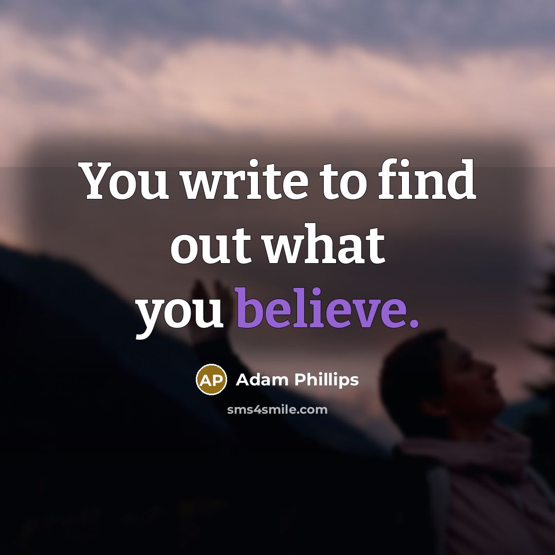 “You write to find out what you believe.…” quote by Adam Phillips