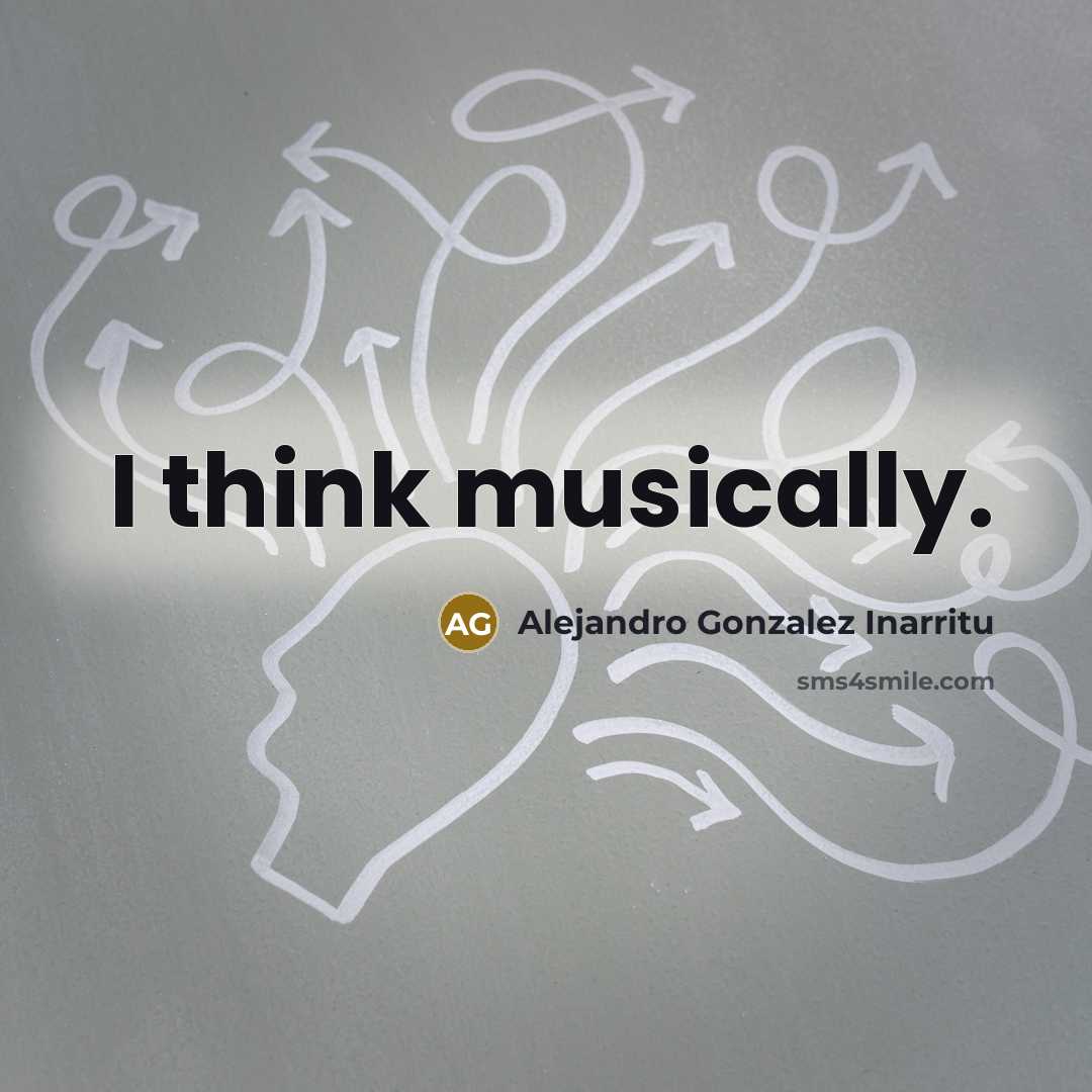 “I think musically.…” quote by Alejandro Gonzalez Inarritu