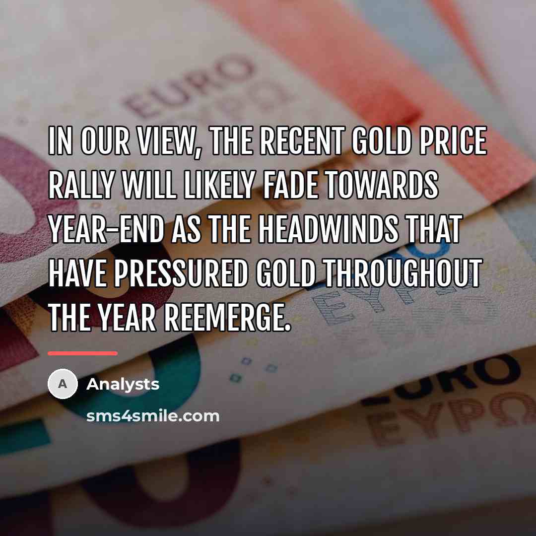 “In our view, the recent gold price rally will likely…” quote by Analysts