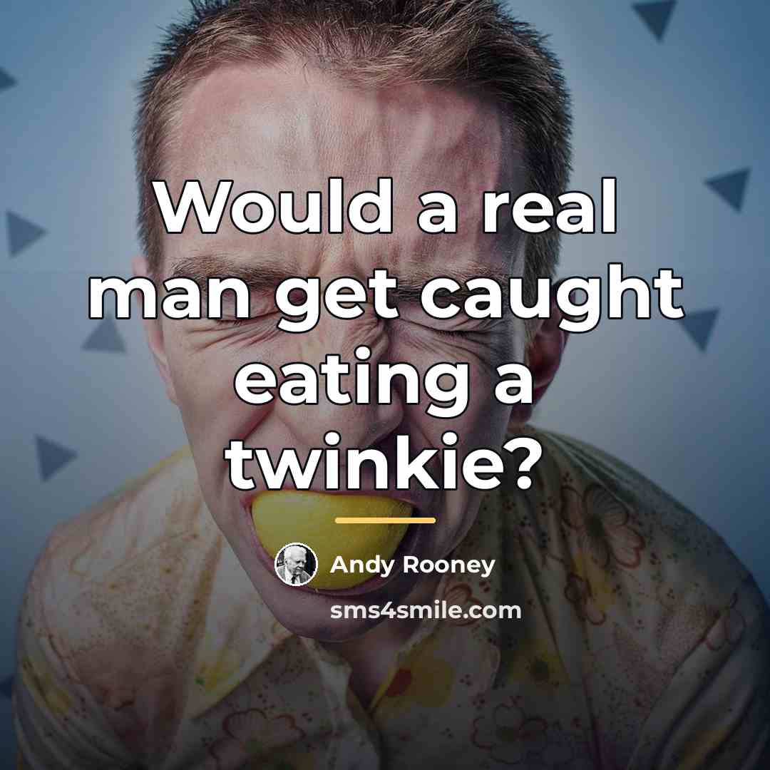 “Would a real man get caught eating a twinkie?…” quote by Andy Rooney