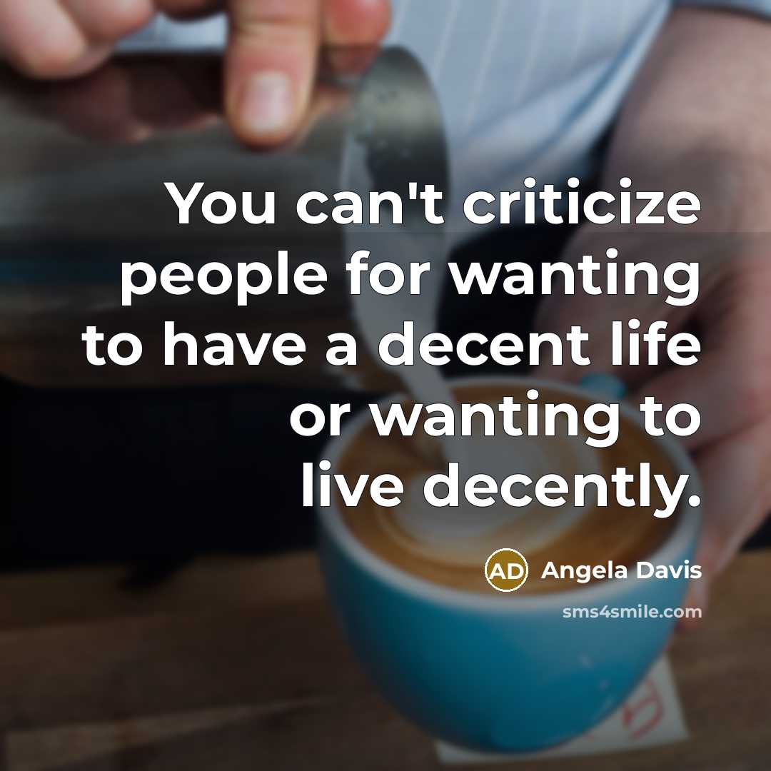 “You can't criticize people for wanting to have a decent…” quote by Angela Davis