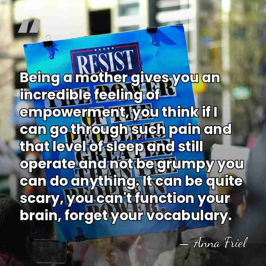 Being a mother gives you an incredible feeling of empowerment, you think&hellip; - Anna Friel