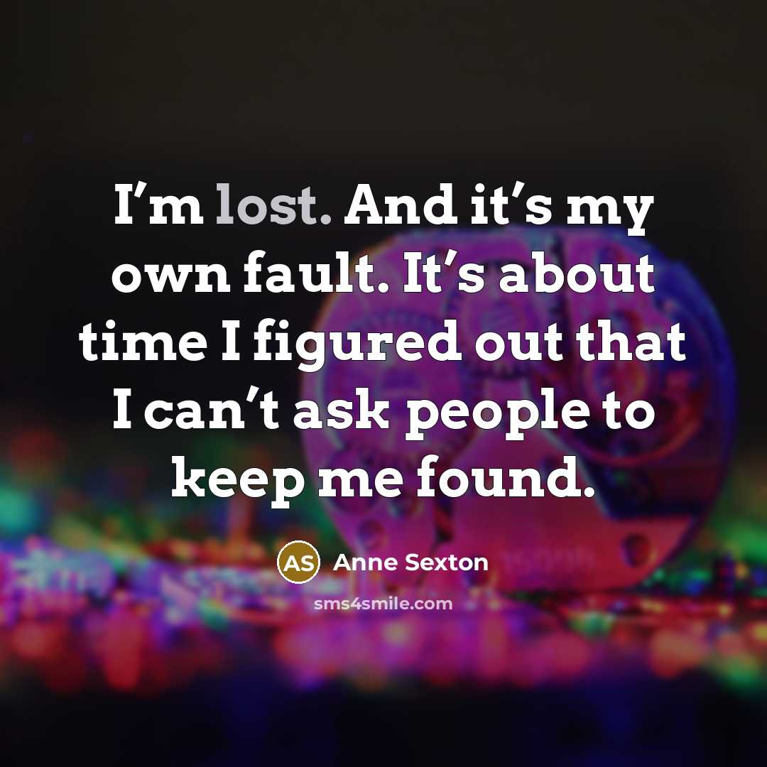 “I’m lost. And it’s my own fault. It’s about time…” quote by Anne Sexton