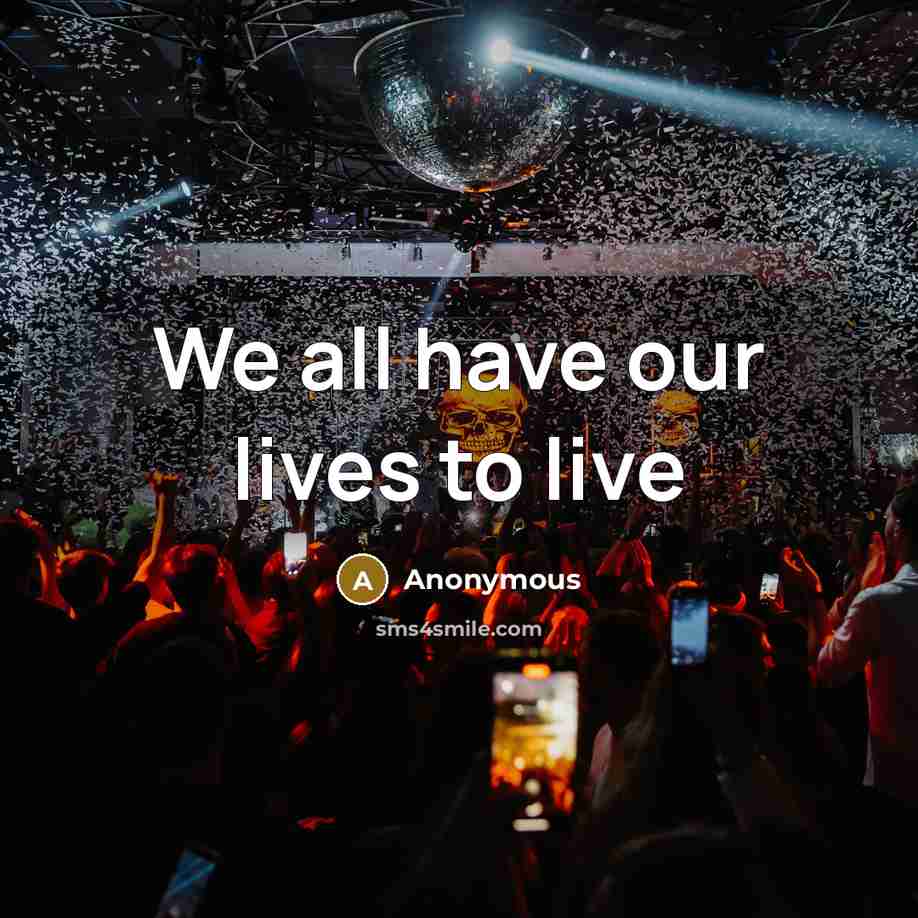 “We all have our lives to live…” quote by Anonymous