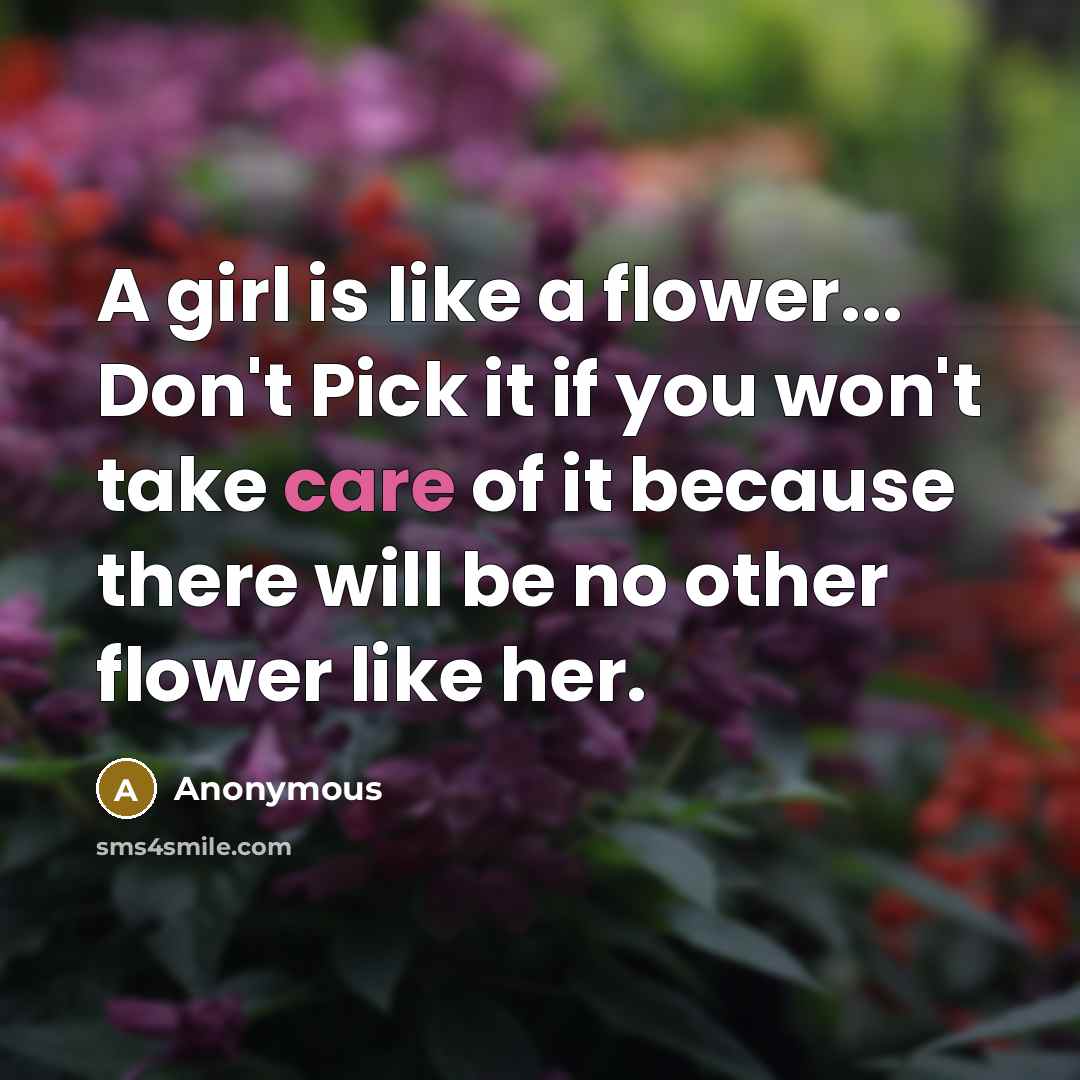 “A girl is like a flower... Don't Pick it if you won't take care of it because there will be no other flower like her.” quote by Anonymous