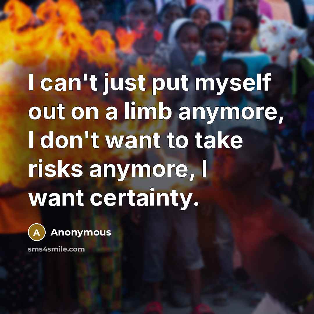 “I can't just put myself out on a limb anymore,…” quote by Anonymous
